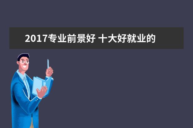 2017专业前景好 十大好就业的专业有哪些?