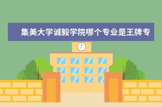 集美大学诚毅学院哪个专业是王牌专业 集美大学诚毅学院专业有哪些