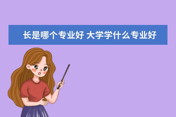 长是哪个专业好 大学学什么专业好