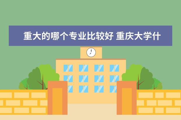 重大的哪个专业比较好 重庆大学什么专业好