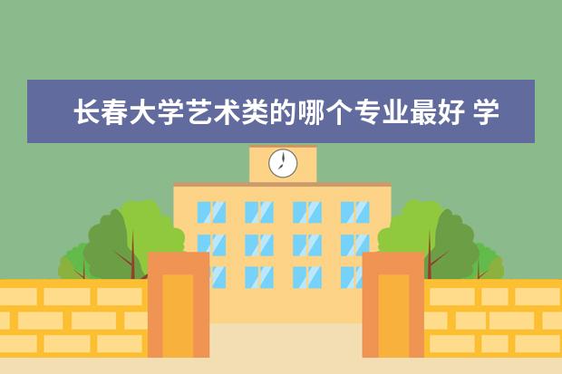 长春大学艺术类的哪个专业最好 学会计报哪个大学好