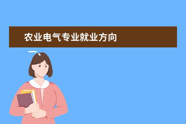 农业电气专业就业方向 
  一、农业电气化专业毕业后可以从事什么工作