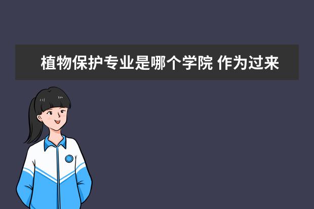 植物保护专业是哪个学院 作为过来人,你对学植物保护的同学有哪些大学推荐 - ...