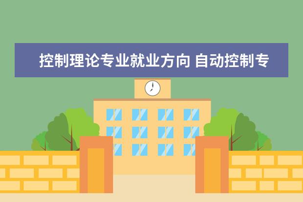 控制理论专业就业方向 自动控制专业就业方向是什么?