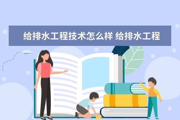 给排水工程技术怎么样 给排水工程技术就业前景如何