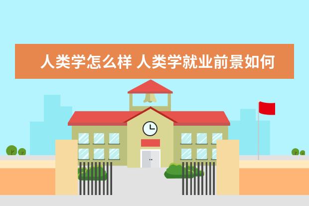 人类学怎么样 人类学就业前景如何