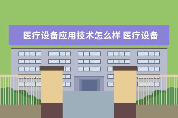 医疗设备应用技术怎么样 医疗设备应用技术就业前景如何