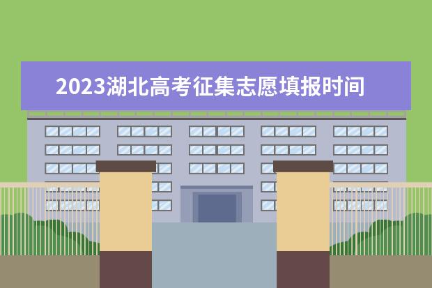 2023湖北高考征集志愿填报时间各批次汇总