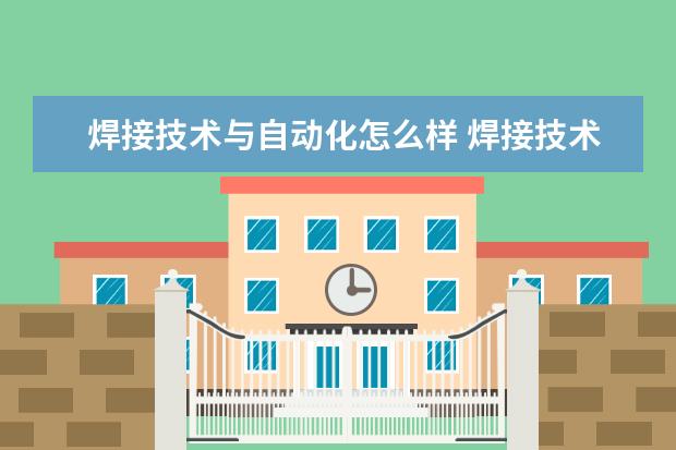 焊接技术与自动化怎么样 焊接技术与自动化就业前景如何