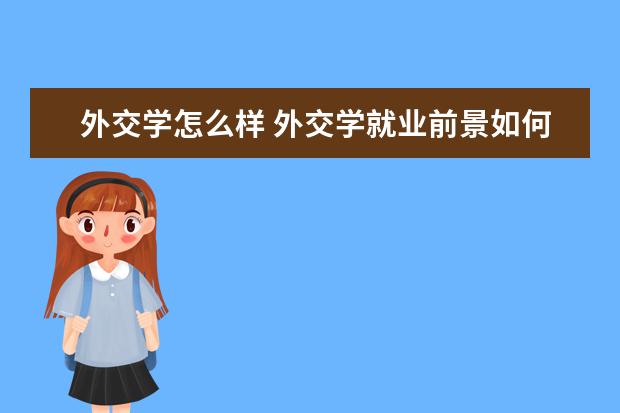 外交学怎么样 外交学就业前景如何