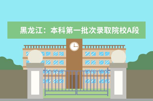 黑龙江:本科第一批次录取院校A段网上征集志愿通知