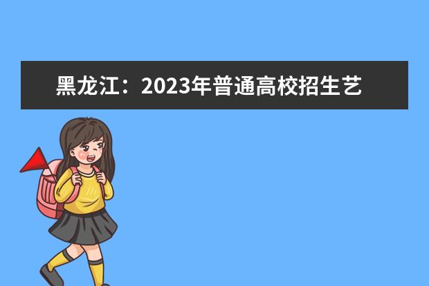 黑龙江：2023年普通高校招生艺术类本科批B段院校网上征集志愿预通知
