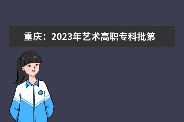 重庆：2023年艺术高职专科批第2次征集（公告12号）
