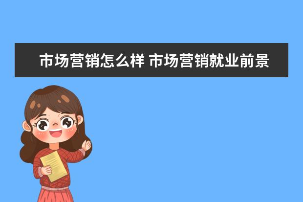 市场营销怎么样 市场营销就业前景如何