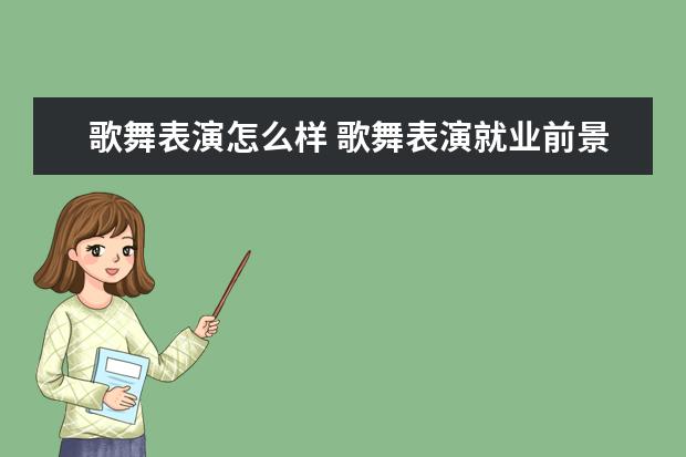 歌舞表演怎么样 歌舞表演就业前景如何
