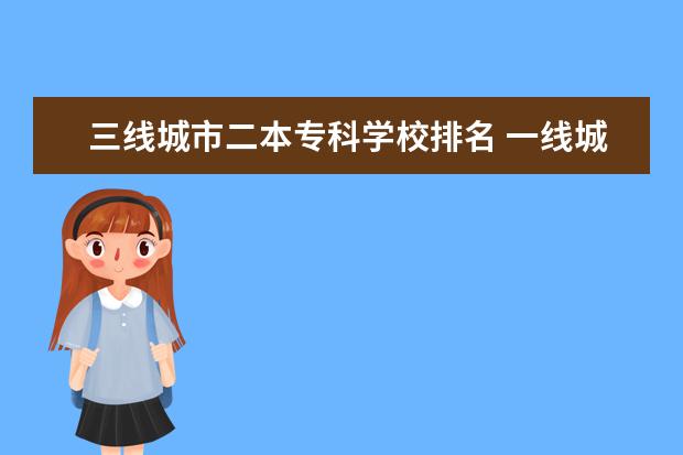 三线城市二本专科学校排名 一线城市的民办二本和三线城市的公办二本之间相比,...