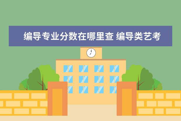 编导专业分数在哪里查 编导类艺考录取分数线