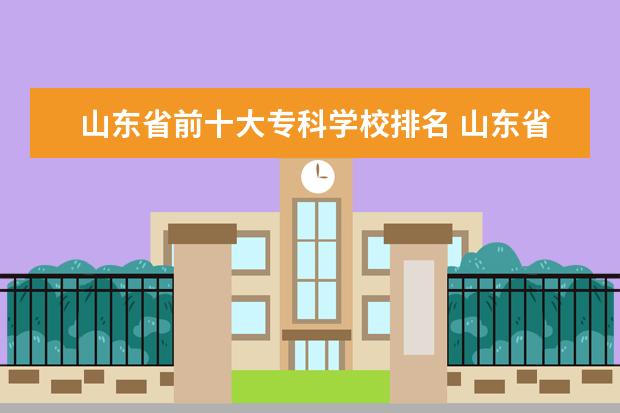 山东省前十大专科学校排名 山东省专科学校排名