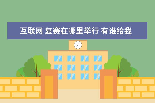 互联网 复赛在哪里举行 有谁给我一些知识竞赛流程,节目内容的文章,计划书,或意见?...