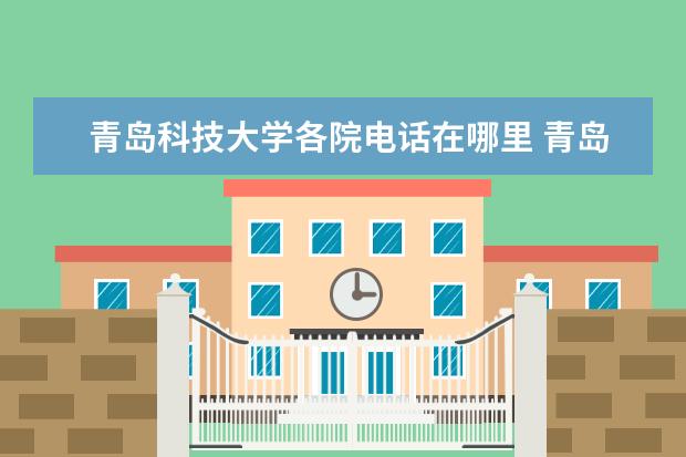 青岛科技大学各院电话在哪里 青岛科技大学崂山校区院系分布情况?