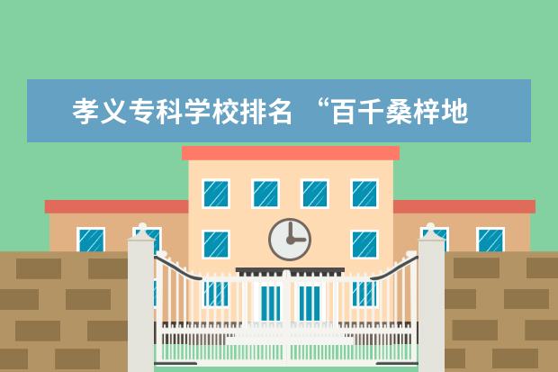 孝义专科学校排名 “百千桑梓地 亿万老家人”浙江省—金华市—浦江县(三) - ...
