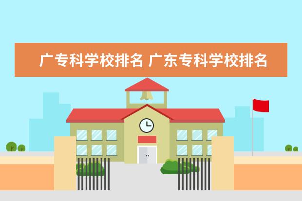 广专科学校排名 广东专科学校排名?
