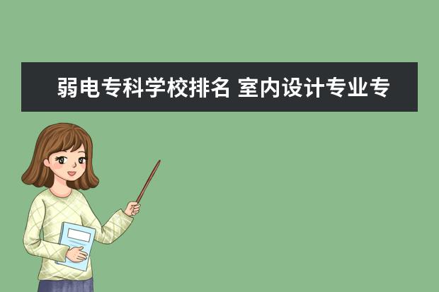 弱电专科学校排名 室内设计专业专科大学排名?