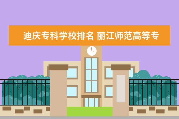 迪庆专科学校排名 丽江师范高等专科学校邮编 附地址和介绍