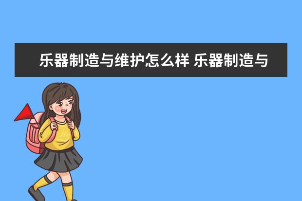 乐器制造与维护怎么样 乐器制造与维护就业前景如何