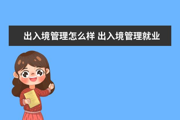 出入境管理怎么样 出入境管理就业前景如何