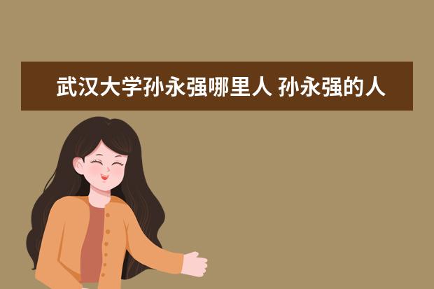 武汉大学孙永强哪里人 孙永强的人物简介