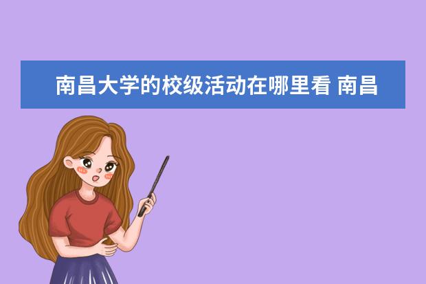 南昌大学的校级活动在哪里看 南昌大学校级社团和一级社团有什么区别呢/? - 百度...
