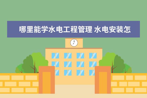 哪里能学水电工程管理 水电安装怎么学
