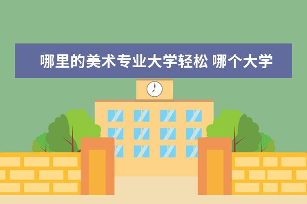 哪里的美术专业大学轻松 哪个大学的美术专业好