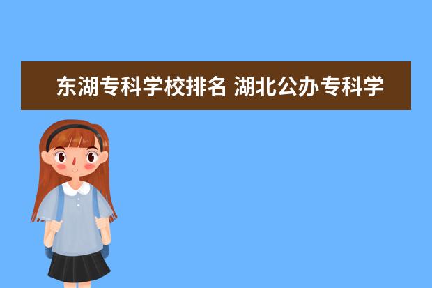 东湖专科学校排名 湖北公办专科学校排名及分数线