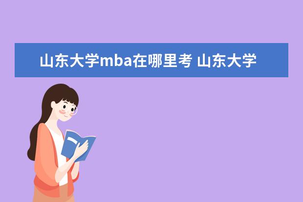 山东大学mba在哪里考 山东大学在苏州有MBA教育吗?