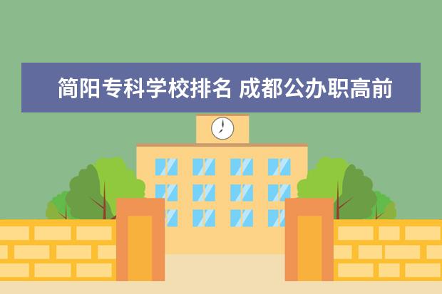简阳专科学校排名 成都公办职高前十名