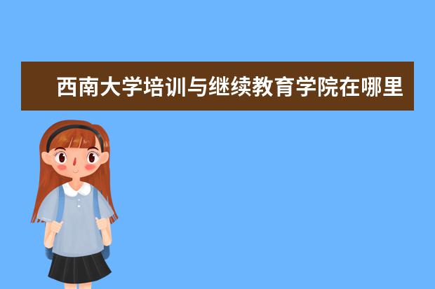 西南大学培训与继续教育学院在哪里 西安护士继续教育在哪做怎么样?