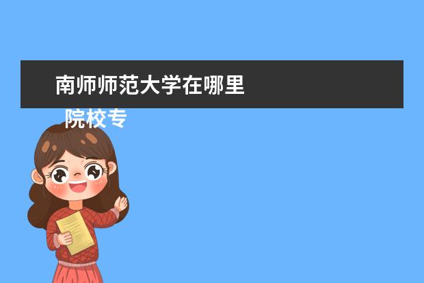 南师师范大学在哪里 
  院校专业：
  <br/>