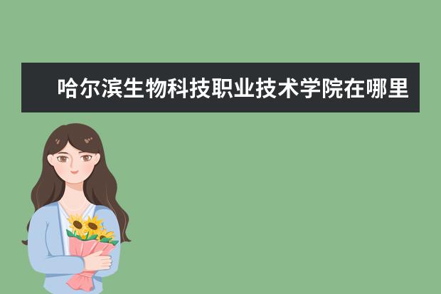 哈尔滨生物科技职业技术学院在哪里 哈尔滨火车站到黑龙江生物科技职业学院需要多长时间...