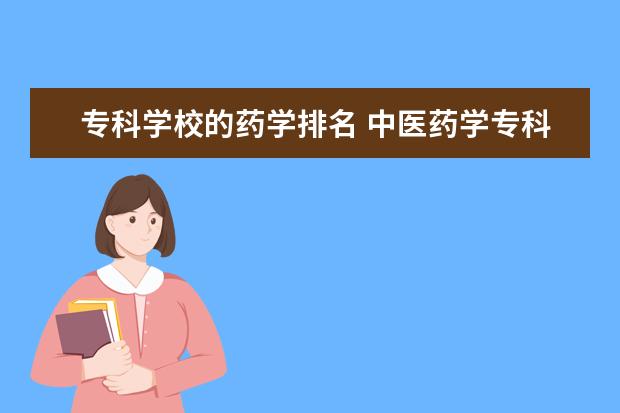 专科学校的药学排名 中医药学专科学校的排行