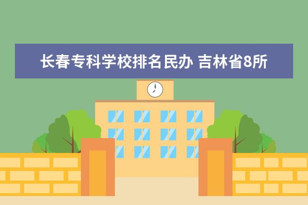 长春专科学校排名民办 吉林省8所民办本科院校排名, 吉林外国语大学位居第...