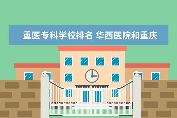 重医专科学校排名 华西医院和重庆医科大学附属医院,哪个更好?为什么? ...