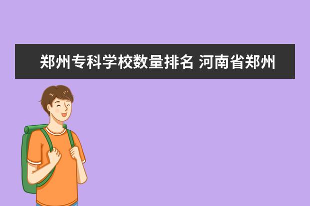 郑州专科学校数量排名 河南省郑州市有哪些师范类专科学校?