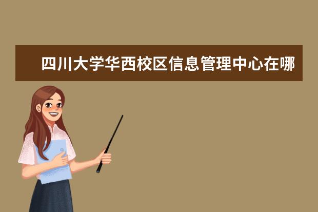 四川大学华西校区信息管理中心在哪里 四川大学华西校区就是川大本部吗?