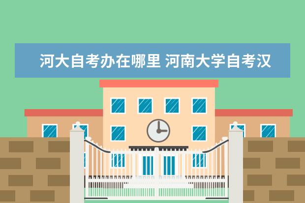 河大自考办在哪里 河南大学自考汉语言本科毕业论文的问题