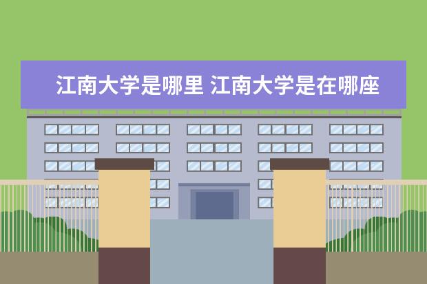 江南大学是哪里 江南大学是在哪座城市,是985还是211?