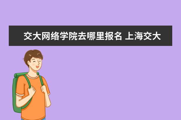 交大网络学院去哪里报名 上海交大网络教育怎样招生,上几年,学费多少 - 百度...