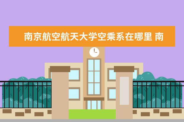 南京航空航天大学空乘系在哪里 南京航空航天大学有哪些学院