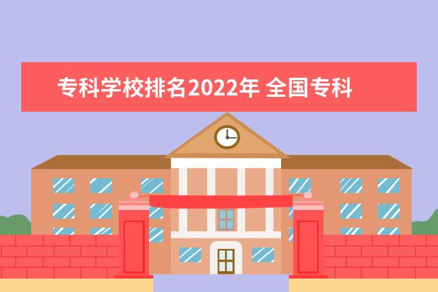 专科学校排名2022年 全国专科学校排名2022最新排名